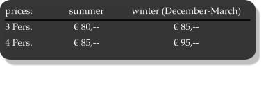 prices:	summer	winter (December-March) 3 Pers.	€ 80,--	€ 85,-- 4 Pers.	€ 85,--	€ 95,--